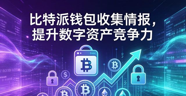 如何通过比特派钱包安卓版收集市场情报和分析，增强自己在数字资产领域的竞争力？_bitpie比特派钱包_比特派钱包和比太钱包